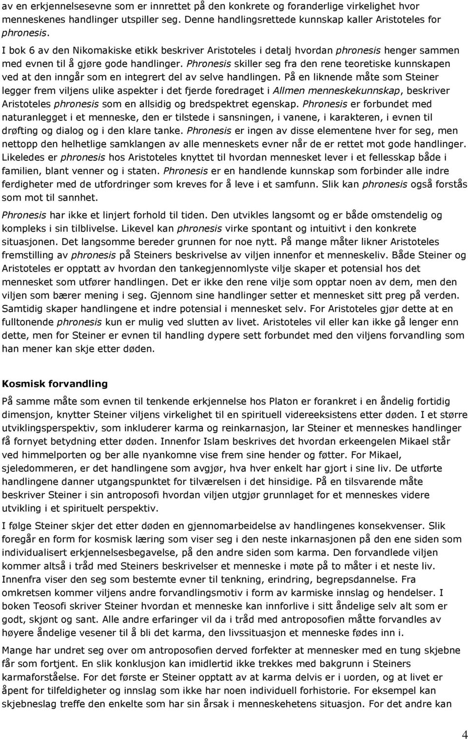 Phronesis skiller seg fra den rene teoretiske kunnskapen ved at den inngår som en integrert del av selve handlingen.