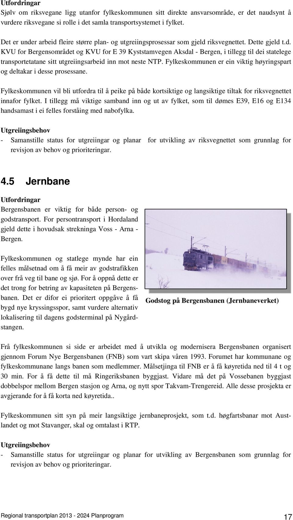 Fylkeskommunen er ein viktig høyringspart og deltakar i desse prosessane. Fylkeskommunen vil bli utfordra til å peike på både kortsiktige og langsiktige tiltak for riksvegnettet innafor fylket.