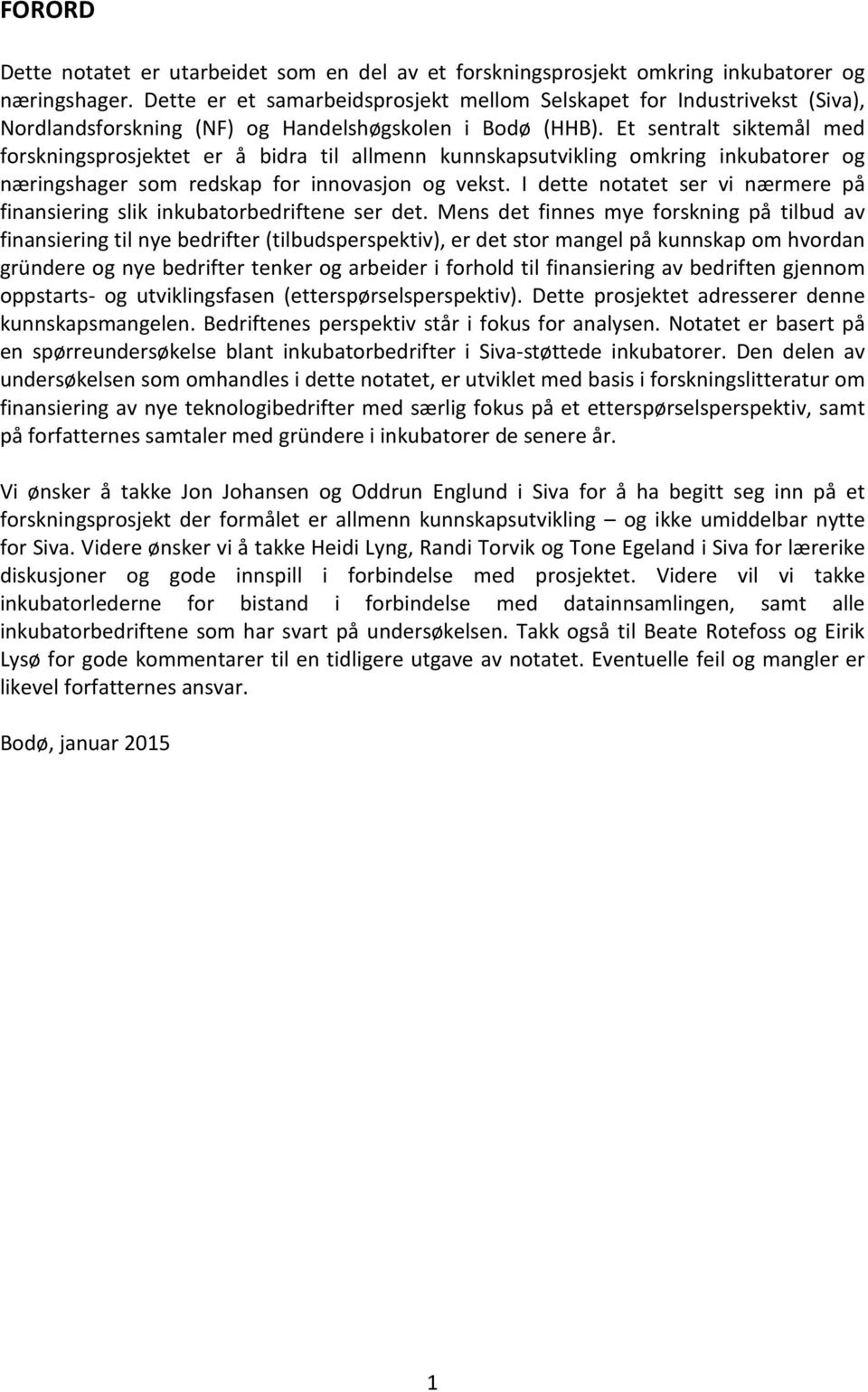 Et sentralt siktemål med forskningsprosjektet er å bidra til allmenn kunnskapsutvikling omkring inkubatorer og næringshager som redskap for innovasjon og vekst.