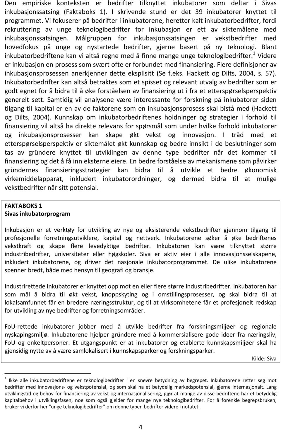 Målgruppen for inkubasjonssatsingen er vekstbedrifter med hovedfokus på unge og nystartede bedrifter, gjerne basert på ny teknologi.