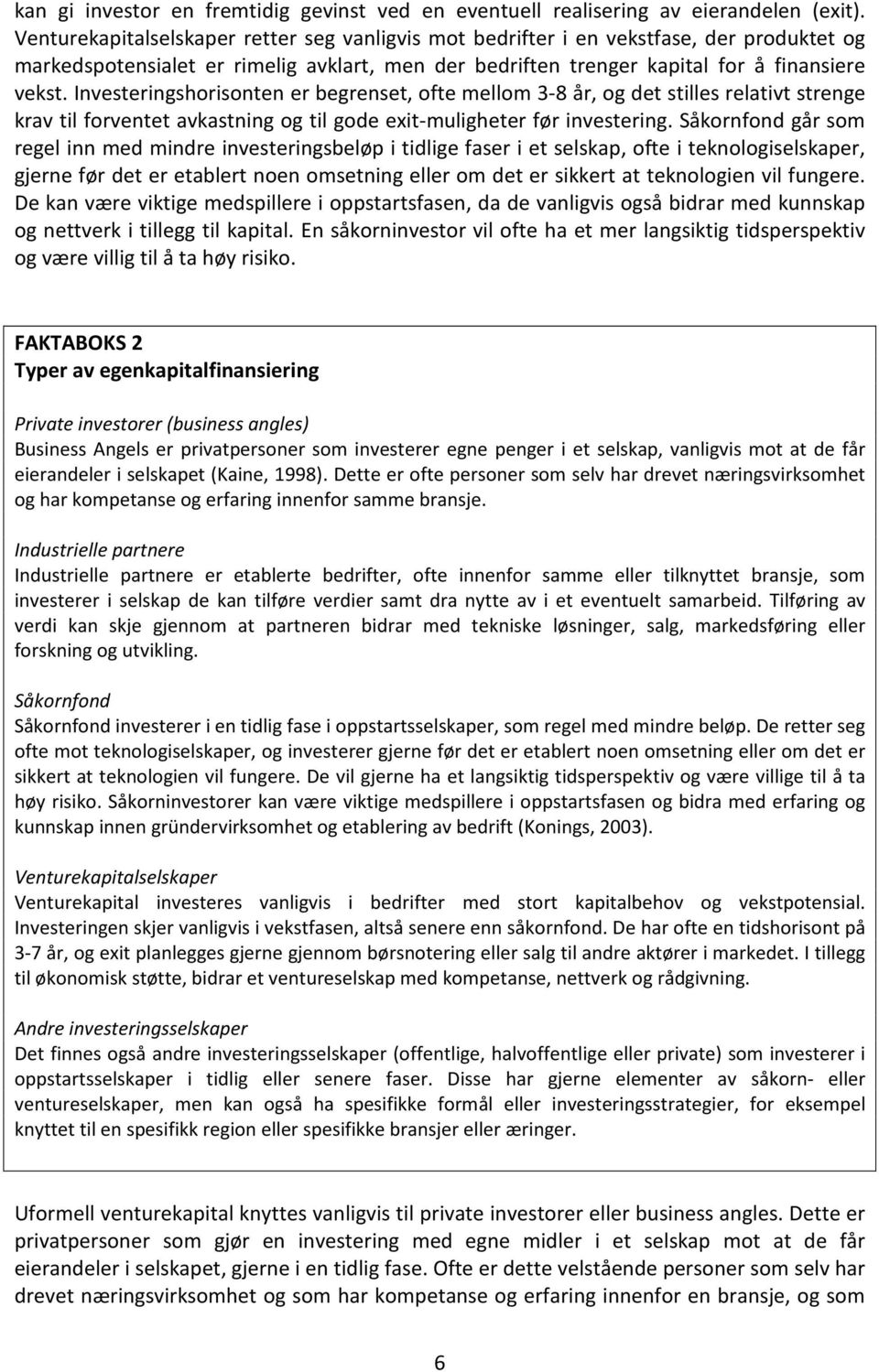 Investeringshorisonten er begrenset, ofte mellom 3-8 år, og det stilles relativt strenge krav til forventet avkastning og til gode exit-muligheter før investering.