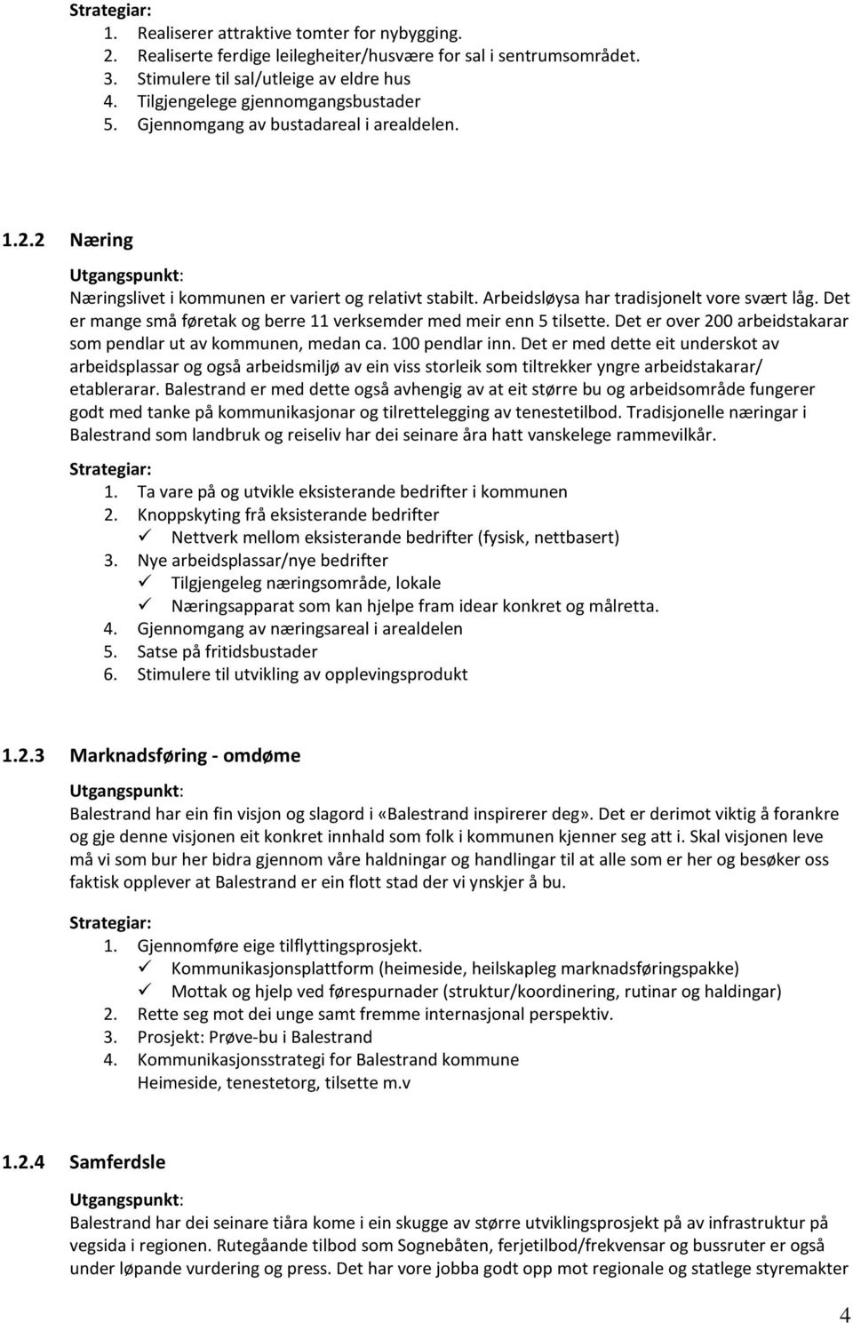 Det er mange små føretak og berre 11 verksemder med meir enn 5 tilsette. Det er over 200 arbeidstakarar som pendlar ut av kommunen, medan ca. 100 pendlar inn.