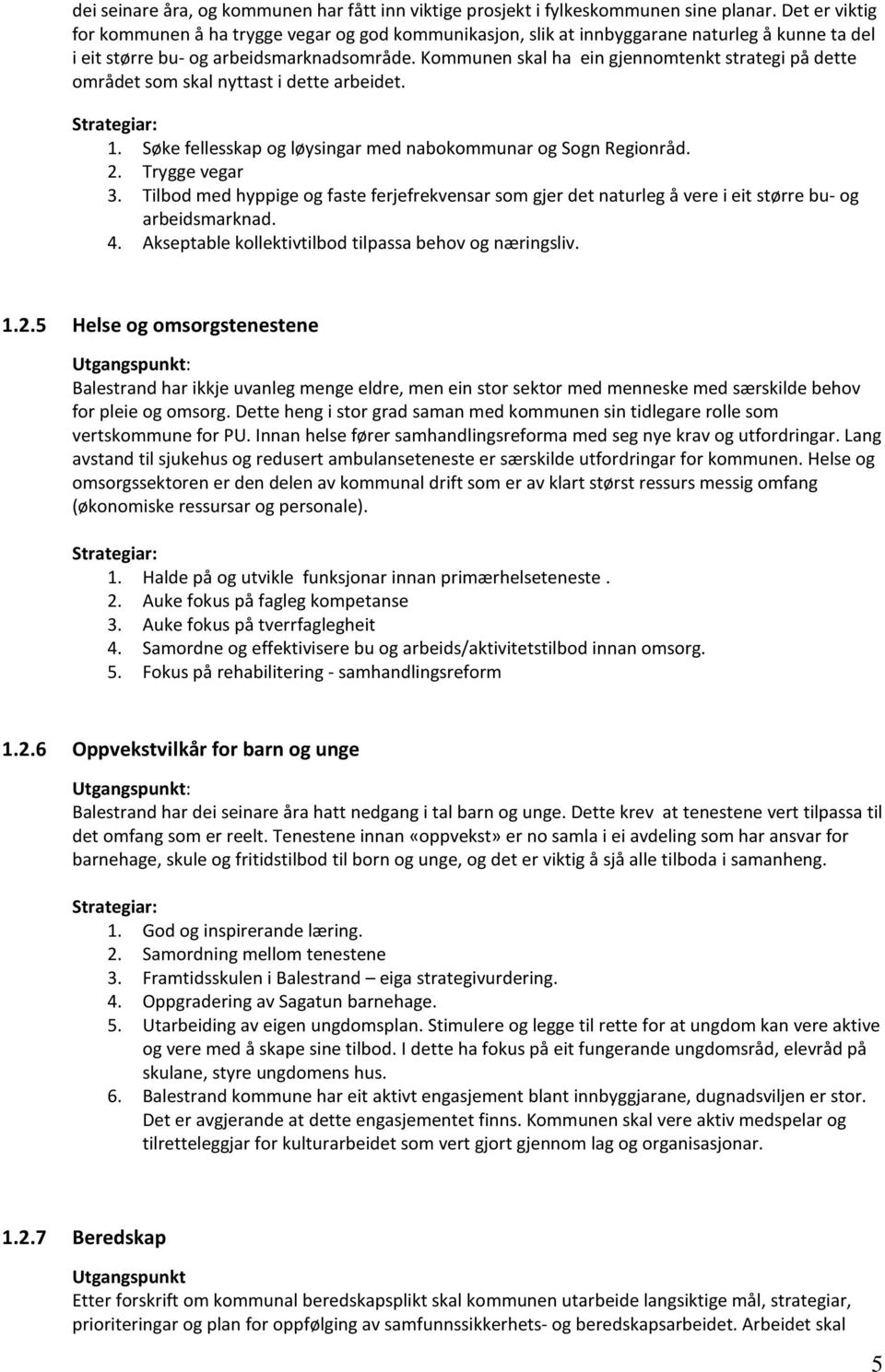 Kommunen skal ha ein gjennomtenkt strategi på dette området som skal nyttast i dette arbeidet. 1. Søke fellesskap og løysingar med nabokommunar og Sogn Regionråd. 2. Trygge vegar 3.