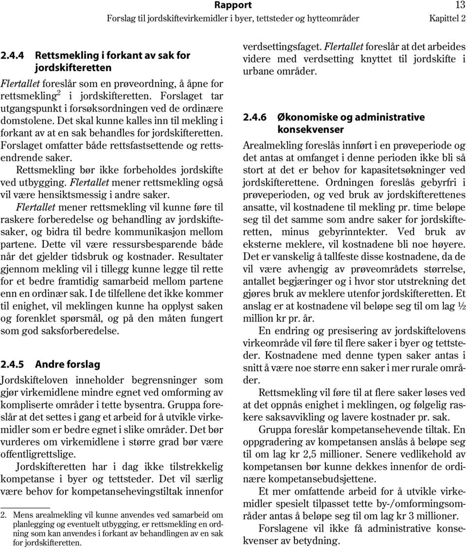 Forslaget omfatter både rettsfastsettende og rettsendrende saker. Rettsmekling bør ikke forbeholdes jordskifte ved utbygging. Flertallet mener rettsmekling også vil være hensiktsmessig i andre saker.