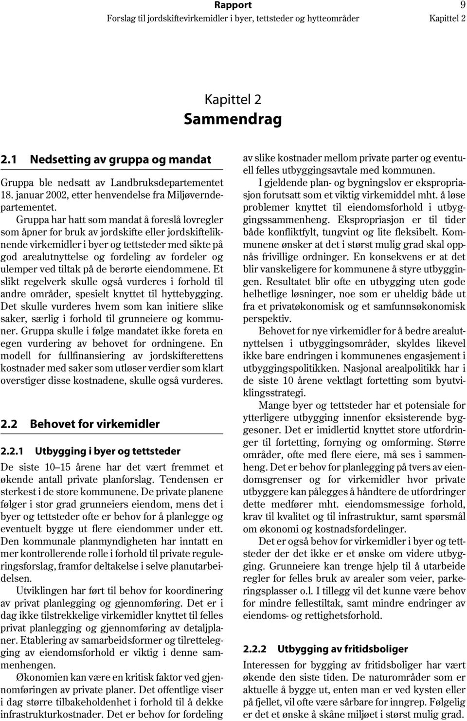 ulemper ved tiltak på de berørte eiendommene. Et slikt regelverk skulle også vurderes i forhold til andre områder, spesielt knyttet til hyttebygging.