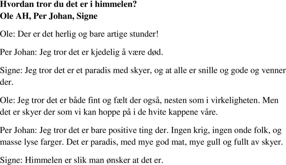 Ole: Jeg tror det er både fint og fælt der også, nesten som i virkeligheten. Men det er skyer der som vi kan hoppe på i de hvite kappene våre.