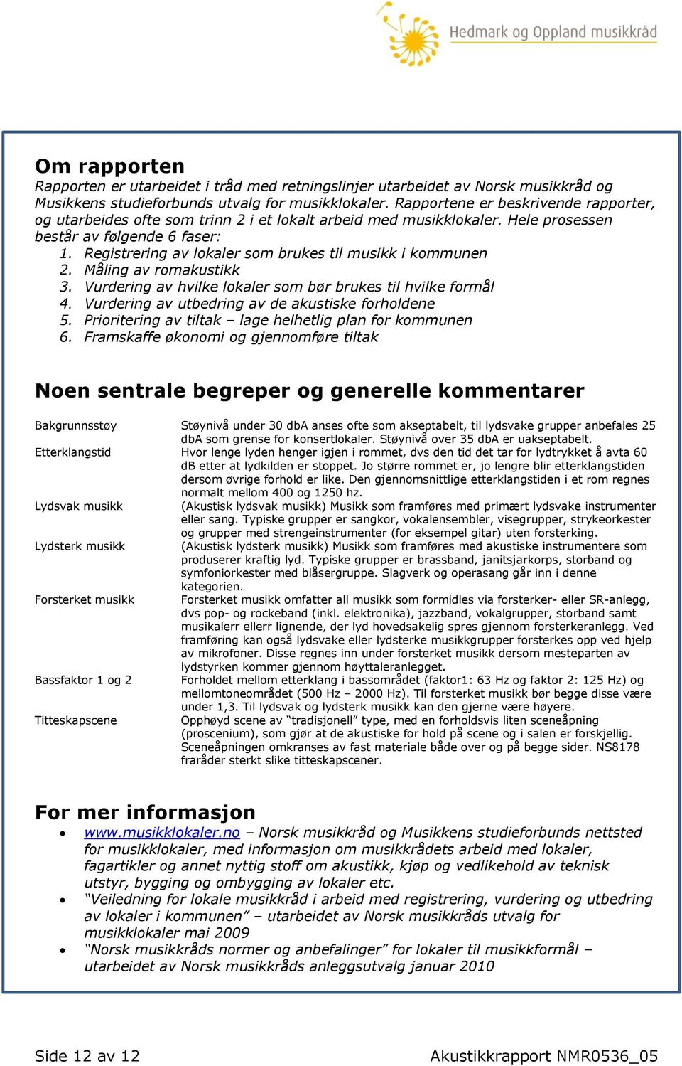 Registrering av lokaler som brukes til musikk i kommunen 2. Måling av romakustikk 3. Vurdering av hvilke lokaler som bør brukes til hvilke formål 4.