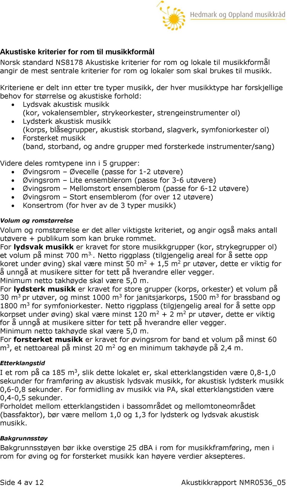 Kriteriene er delt inn etter tre typer musikk, der hver musikktype har forskjellige behov for størrelse og akustiske forhold: Lydsvak akustisk musikk (kor, vokalensembler, strykeorkester,