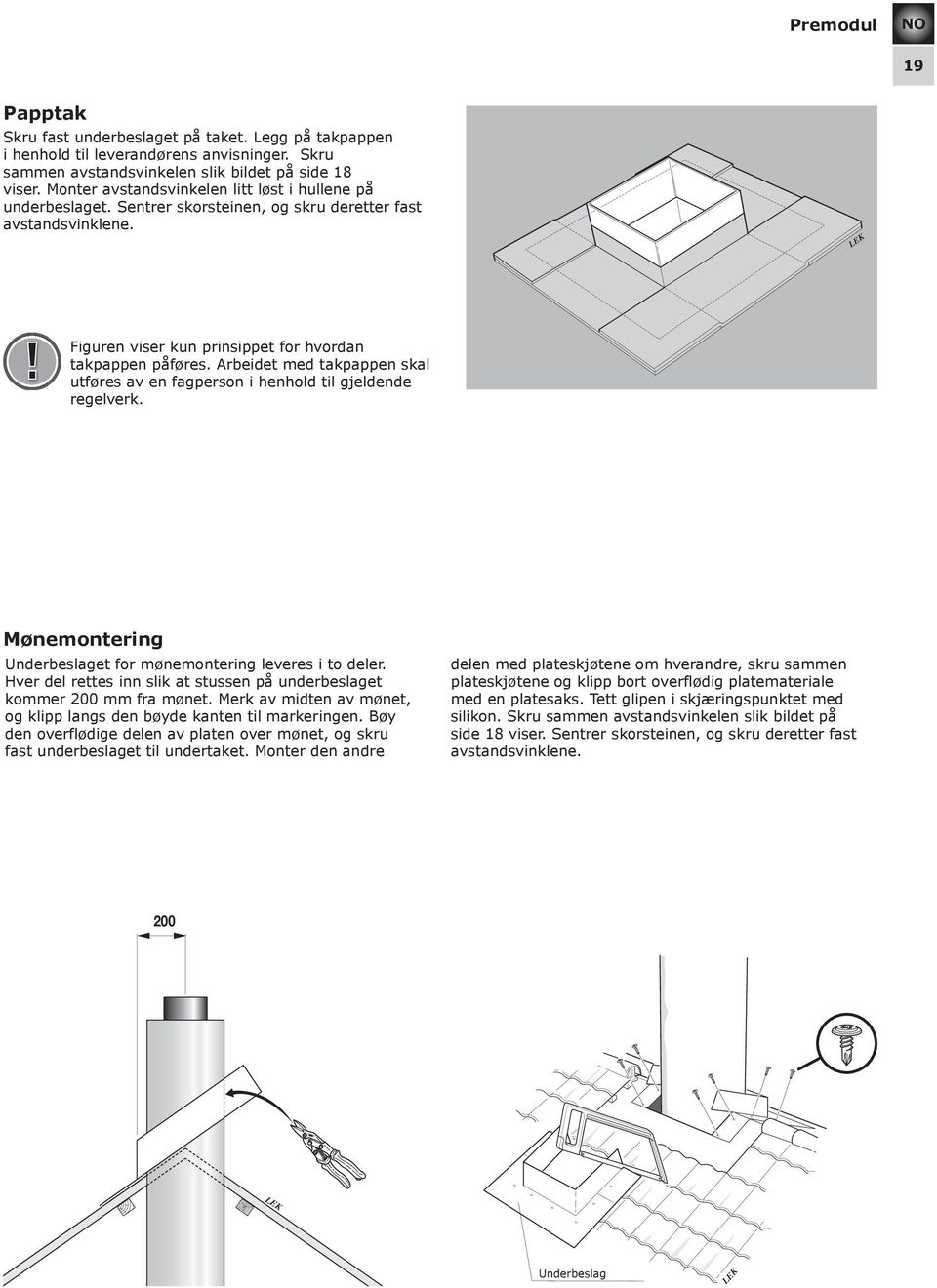 Arbeidet med takpappen skal utføres av en fagperson i henhold til gjeldende regelverk. Mønemontering Underbeslaget for mønemontering leveres i to deler.