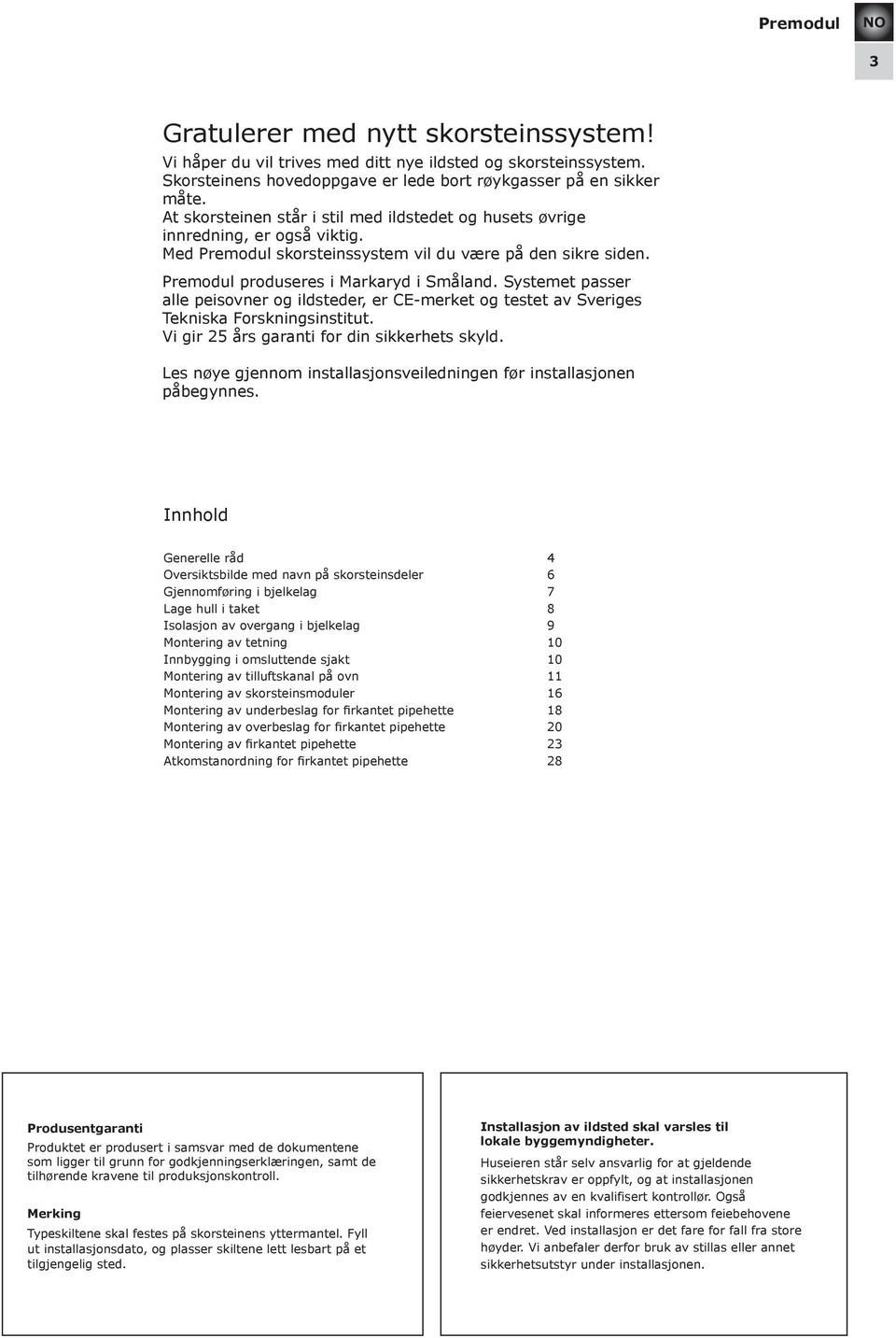 Systemet passer alle peisovner og ildsteder, er CE-merket og testet av Sveriges Tekniska Forskningsinstitut. Vi gir 25 års garanti for din sikkerhets skyld.