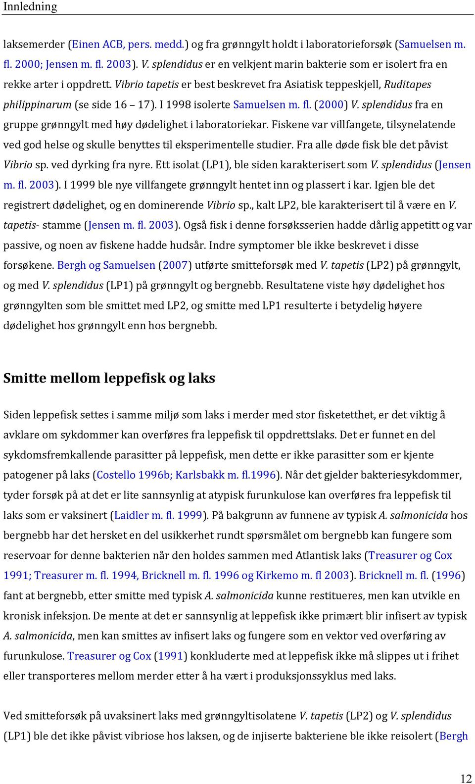I 1998 isolerte Samuelsen m. fl. (2000) V. splendidus fra en gruppe grønngylt med høy dødelighet i laboratoriekar.