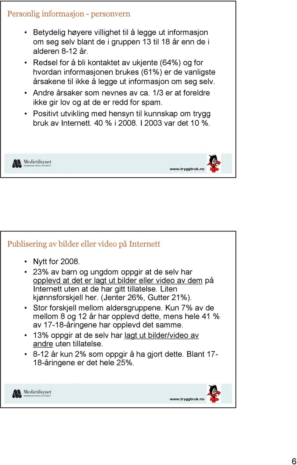 1/3 er at foreldre ikke gir lov og at de er redd for spam. Positivt utvikling med hensyn til kunnskap om trygg bruk av Internett. 40 % i 2008. I 2003 var det 10 %.