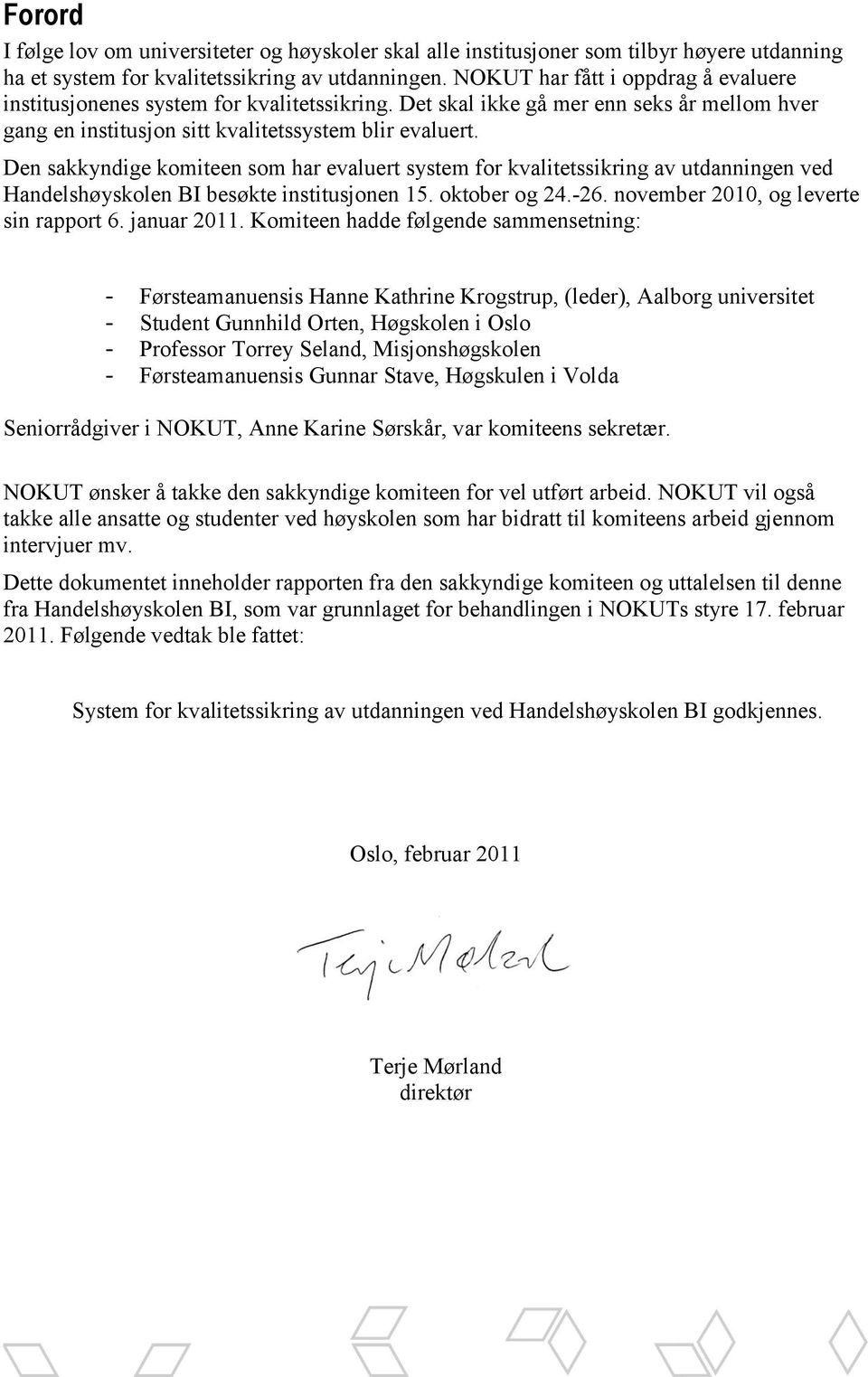 Den sakkyndige komiteen som har evaluert system for kvalitetssikring av utdanningen ved Handelshøyskolen BI besøkte institusjonen 15. oktober og 24.-26. november 2010, og leverte sin rapport 6.