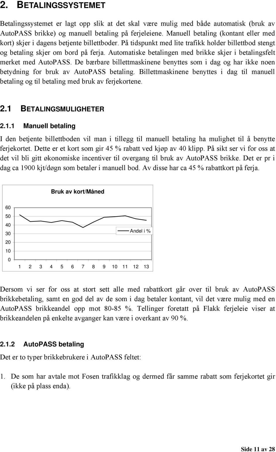 Automatiske betalingen med brikke skjer i betalingsfelt merket med AutoPASS. De bærbare billettmaskinene benyttes som i dag og har ikke noen betydning for bruk av AutoPASS betaling.