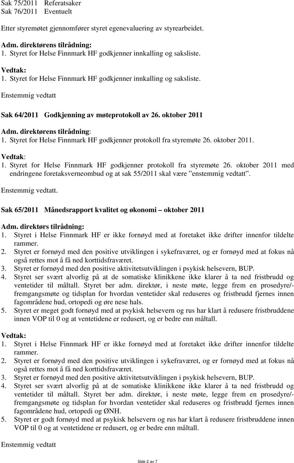 direktørens tilrådning: 1. Styret for Helse Finnmark HF godkjenner protokoll fra styremøte 26. oktober 2011. 1. Styret for Helse Finnmark HF godkjenner protokoll fra styremøte 26. oktober 2011 med endringene foretaksverneombud og at sak 55/2011 skal være enstemmig vedtatt.