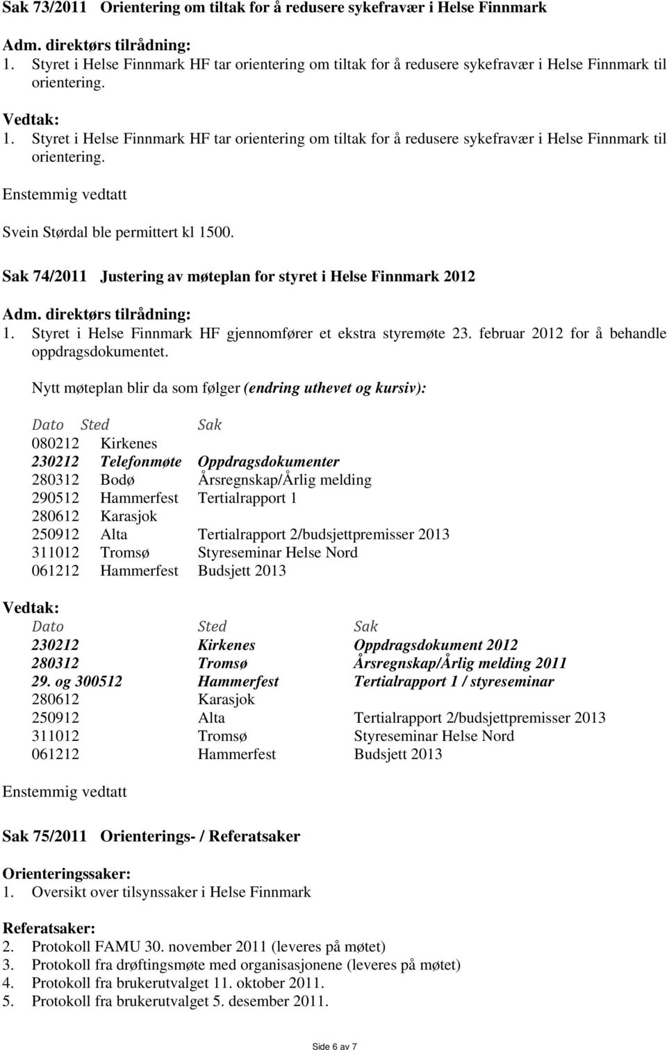 Sak 74/2011 Justering av møteplan for styret i Helse Finnmark 2012 1. Styret i Helse Finnmark HF gjennomfører et ekstra styremøte 23. februar 2012 for å behandle oppdragsdokumentet.
