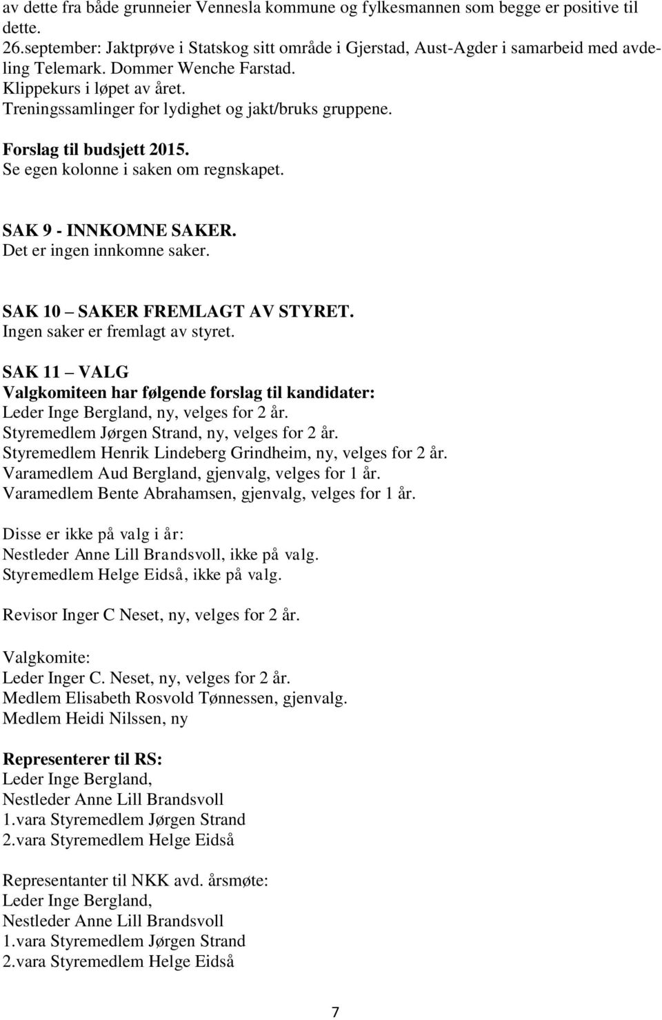 Det er ingen innkomne saker. SAK 10 SAKER FREMLAGT AV STYRET. Ingen saker er fremlagt av styret. SAK 11 VALG Valgkomiteen har følgende forslag til kandidater: Leder Inge Bergland, ny, velges for 2 år.