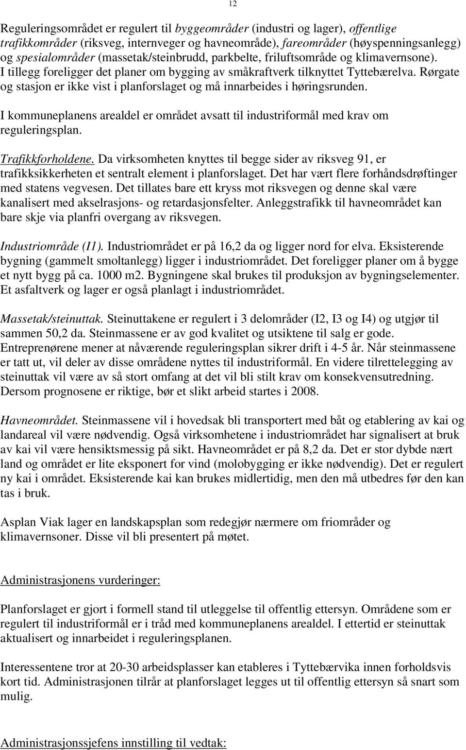 Rørgate og stasjon er ikke vist i planforslaget og må innarbeides i høringsrunden. I kommuneplanens arealdel er området avsatt til industriformål med krav om reguleringsplan. Trafikkforholdene.