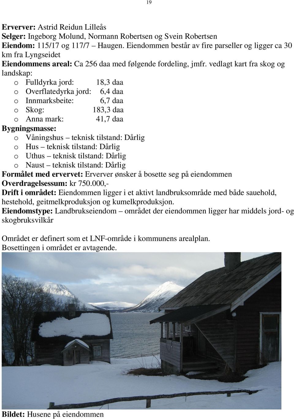 vedlagt kart fra skog og landskap: o Fulldyrka jord: 18,3 daa o Overflatedyrka jord: 6,4 daa o Innmarksbeite: 6,7 daa o Skog: 183,3 daa o Anna mark: 41,7 daa Bygningsmasse: o Våningshus teknisk