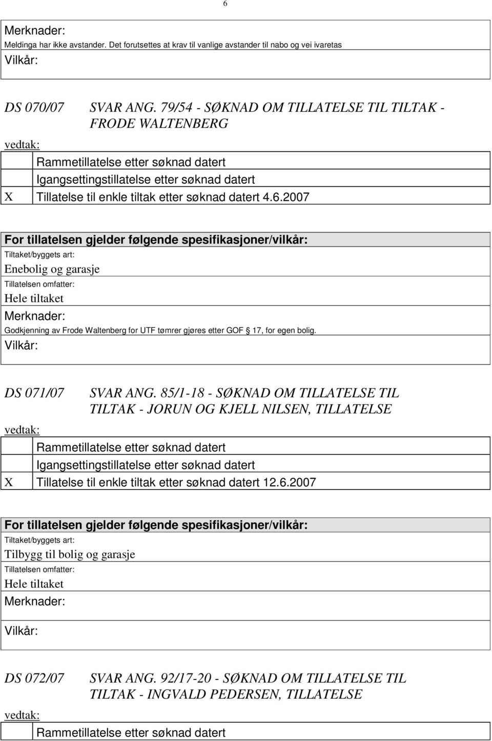 2007 For tillatelsen gjelder følgende spesifikasjoner/vilkår: Tiltaket/byggets art: Enebolig og garasje Tillatelsen omfatter: Hele tiltaket Merknader: Godkjenning av Frode Waltenberg for UTF tømrer