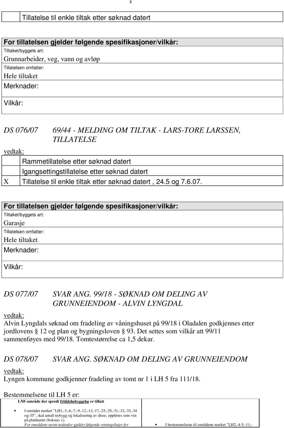 etter søknad datert, 24.5 og 7.6.07. For tillatelsen gjelder følgende spesifikasjoner/vilkår: Tiltaket/byggets art: Garasje Tillatelsen omfatter: Hele tiltaket Merknader: Vilkår: DS 077/07 SVAR ANG.