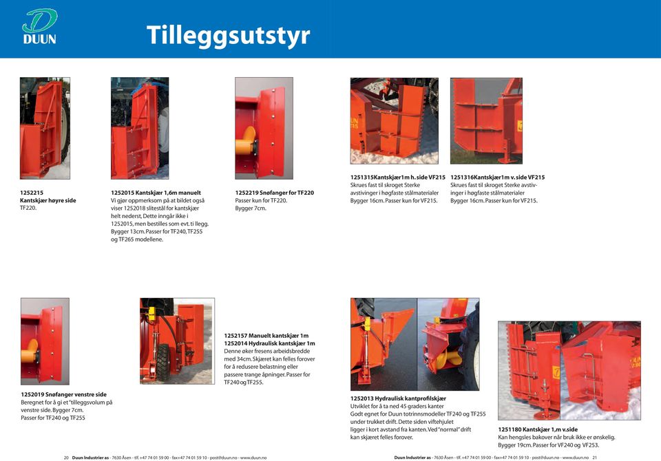 Passer for TF240, TF255 og TF265 modellene. 1252219 Snøfanger for TF220 Passer kun for TF220. Bygger 7cm. 1251315Kantskjær1m h.