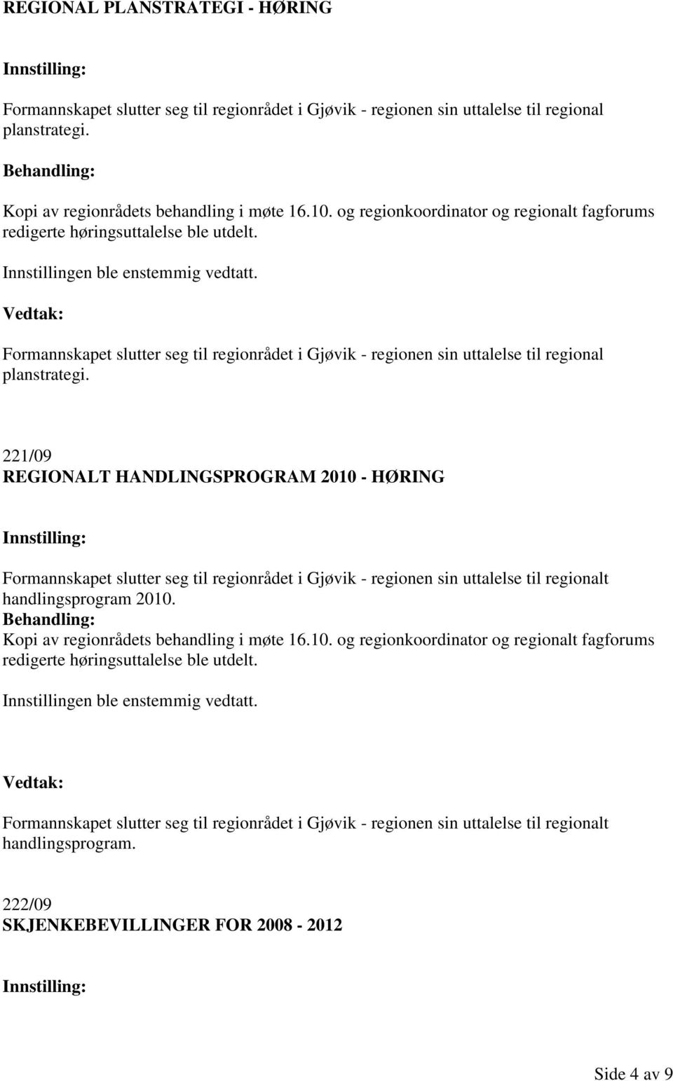 221/09 REGIONALT HANDLINGSPROGRAM 2010 - HØRING Formannskapet slutter seg til regionrådet i Gjøvik - regionen sin uttalelse til regionalt handlingsprogram 2010.