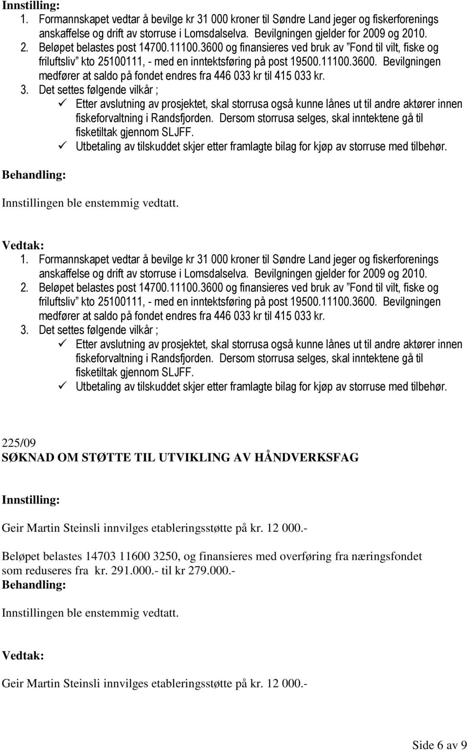 3. Det settes følgende vilkår ; Etter avslutning av prosjektet, skal storrusa også kunne lånes ut til andre aktører innen fiskeforvaltning i Randsfjorden.