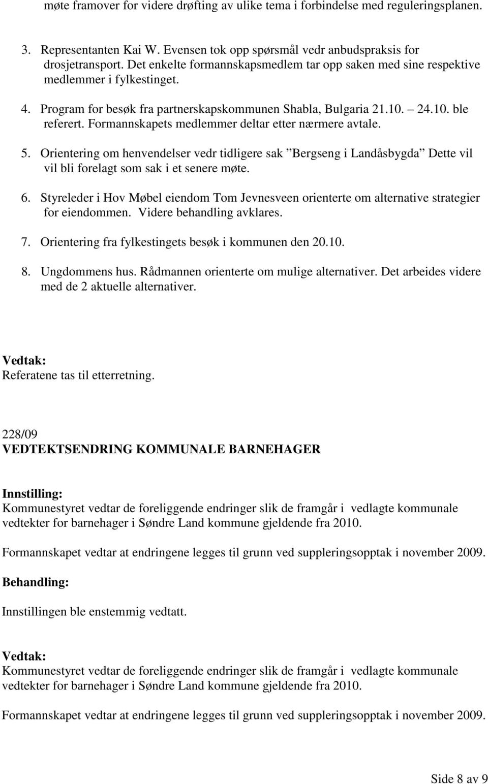 Formannskapets medlemmer deltar etter nærmere avtale. 5. Orientering om henvendelser vedr tidligere sak Bergseng i Landåsbygda Dette vil vil bli forelagt som sak i et senere møte. 6.