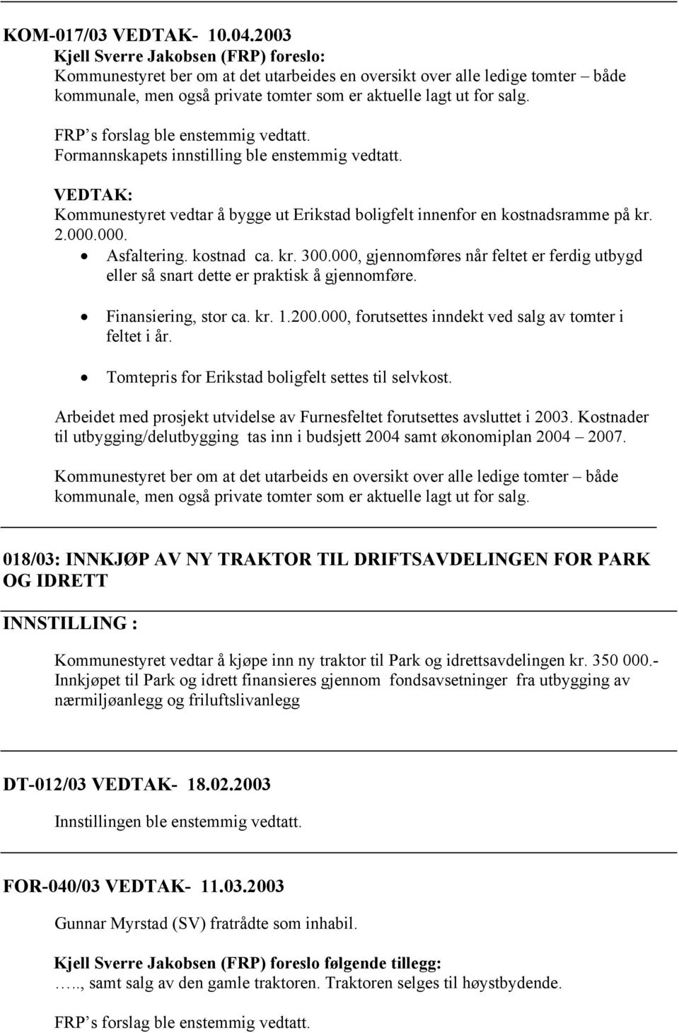 FRP s forslag ble enstemmig vedtatt. Formannskapets innstilling ble enstemmig vedtatt. Kommunestyret vedtar å bygge ut Erikstad boligfelt innenfor en kostnadsramme på kr. 2.000.000. Asfaltering.