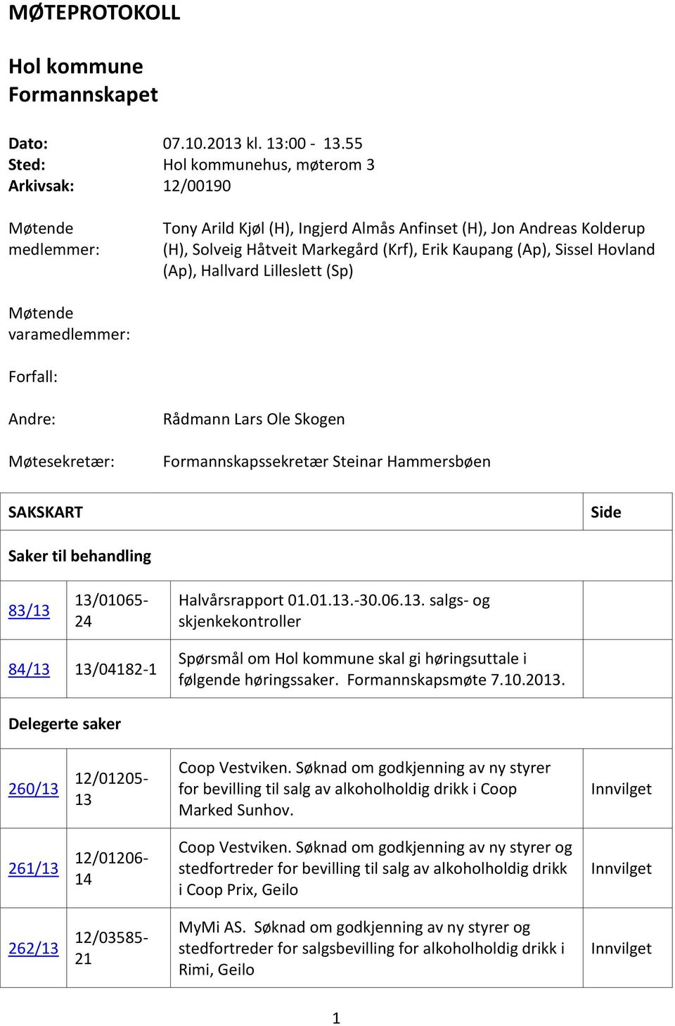 Sissel Hovland (Ap), Hallvard Lilleslett (Sp) Møtende varamedlemmer: Forfall: Andre: Møtesekretær: Rådmann Lars Ole Skogen Formannskapssekretær Steinar Hammersbøen SAKSKART Side Saker til behandling