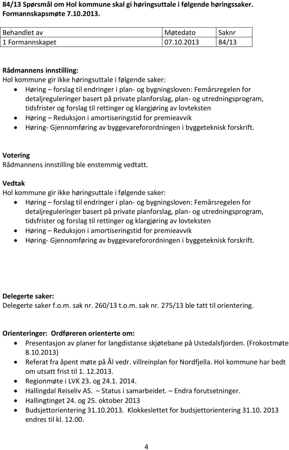 2013 84/13 Rådmannens innstilling: Hol kommune gir ikke høringsuttale i følgende saker: Høring forslag til endringer i plan- og bygningsloven: Femårsregelen for detaljreguleringer basert på private