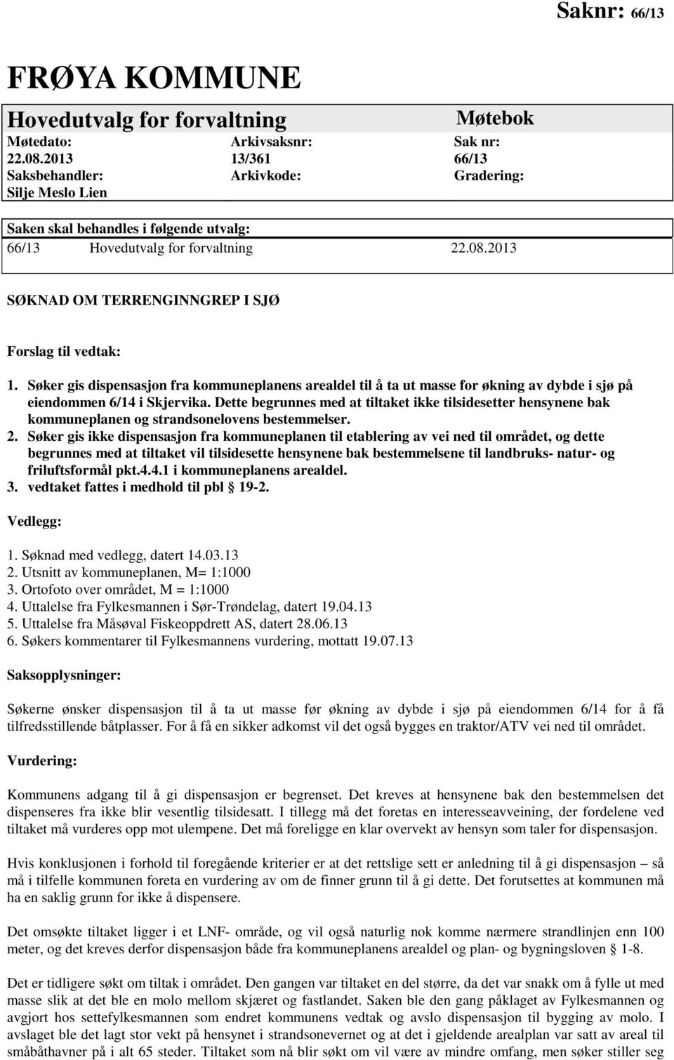 2013 SØKNAD OM TERRENGINNGREP I SJØ Forslag til vedtak: 1. Søker gis dispensasjon fra kommuneplanens arealdel til å ta ut masse for økning av dybde i sjø på eiendommen 6/14 i Skjervika.