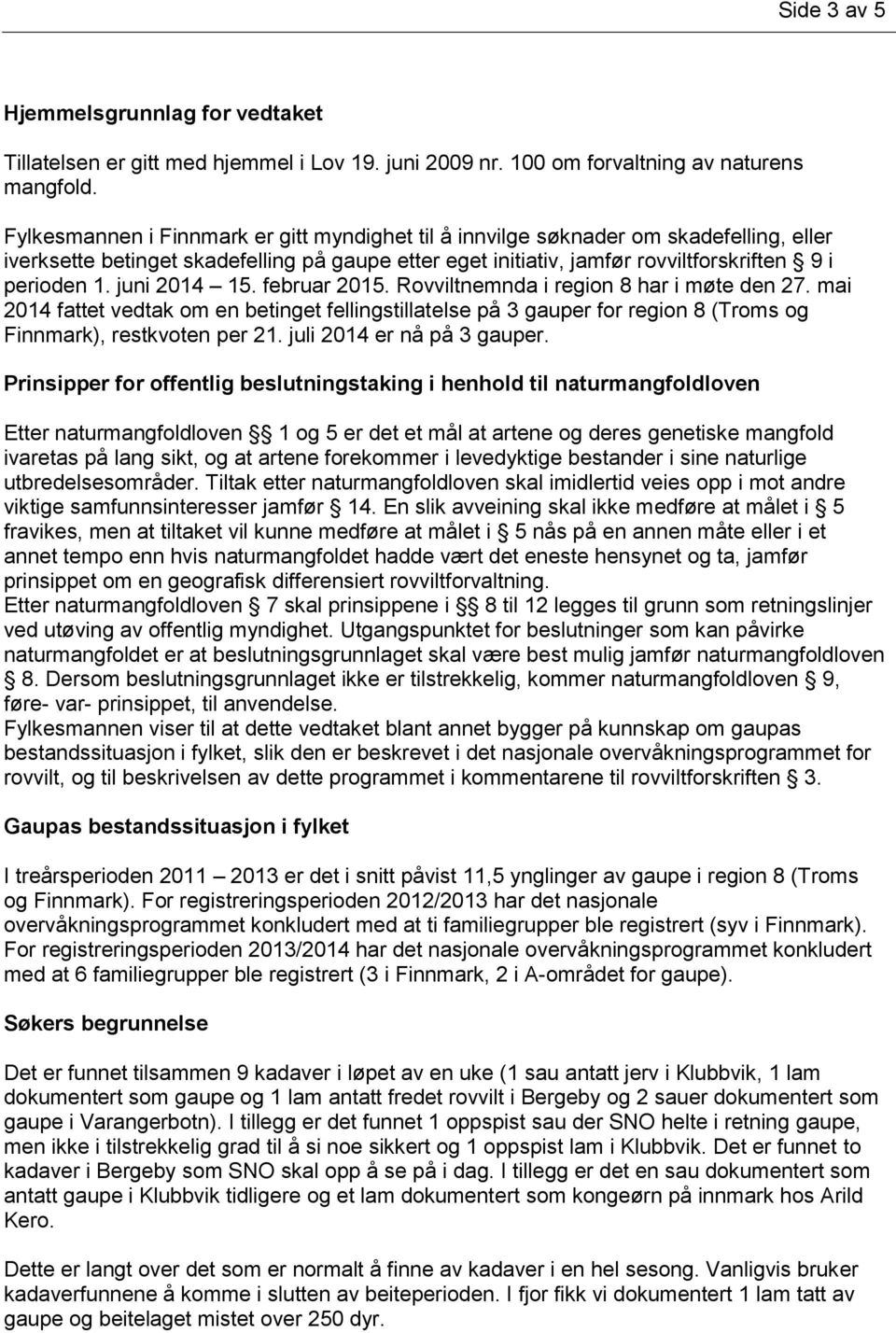 juni 2014 15. februar 2015. Rovviltnemnda i region 8 har i møte den 27. mai 2014 fattet vedtak om en betinget fellingstillatelse på 3 gauper for region 8 (Troms og Finnmark), restkvoten per 21.