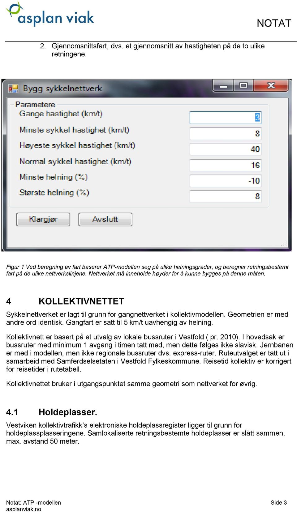 Nettverket må inneholde høyder for å kunne bygges på denne måten. 4 KOLLEKTIVNETTET Sykkelnettverket er lagt til grunn for gangnettverket i kollektivmodellen. Geometrien er med andre ord identisk.