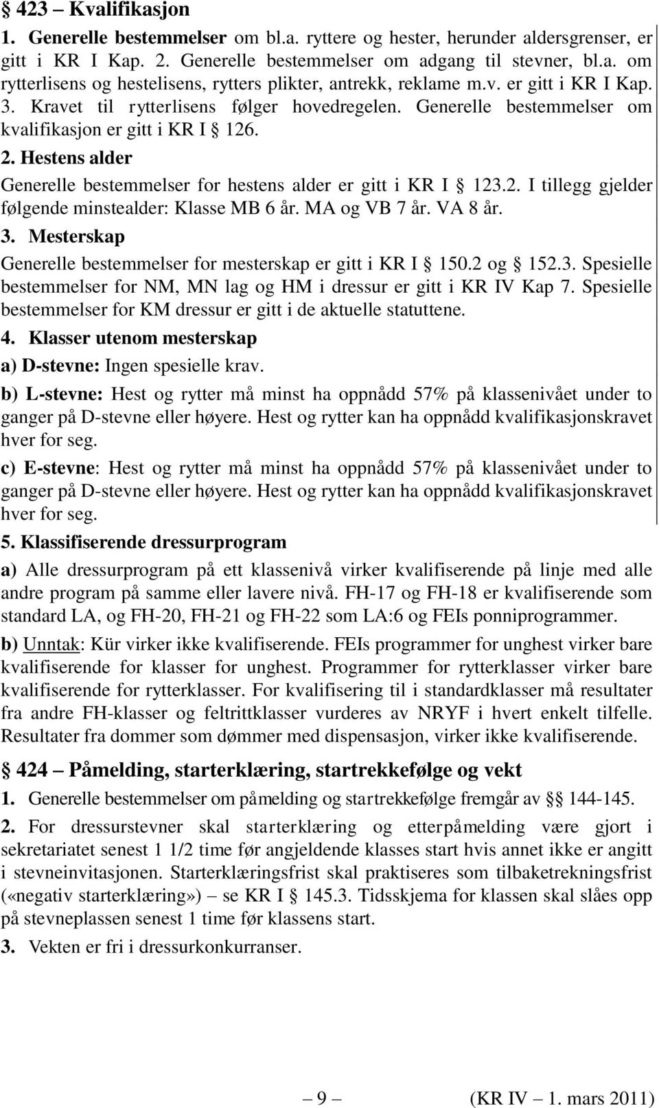 Hestens alder Generelle bestemmelser for hestens alder er gitt i KR I 123.2. I tillegg gjelder følgende minstealder: Klasse MB 6 år. MA og VB 7 år. VA 8 år. 3.