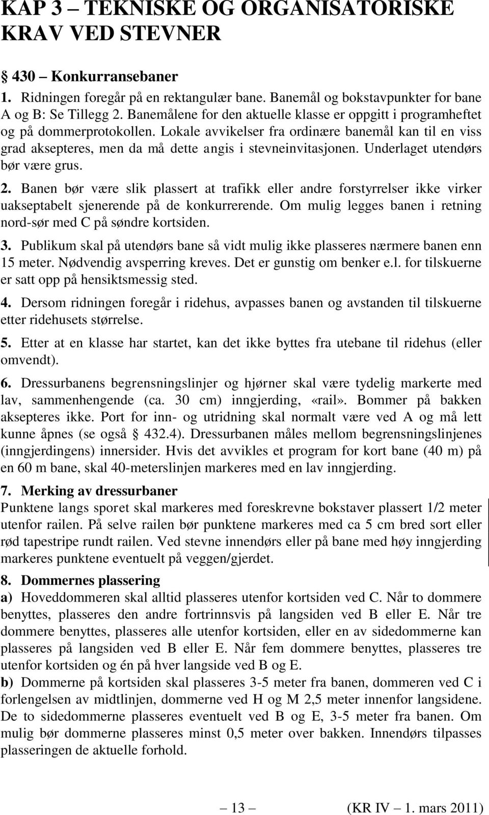 Lokale avvikelser fra ordinære banemål kan til en viss grad aksepteres, men da må dette angis i stevneinvitasjonen. Underlaget utendørs bør være grus. 2.