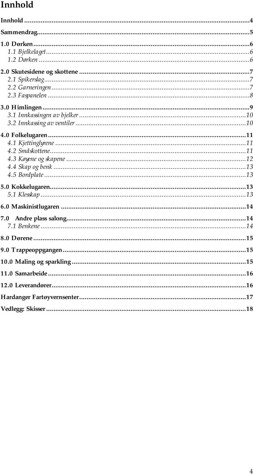 ..12 4.4 Skap og benk...13 4.5 Bordplate...13 5.0 Kokkelugaren...13 5.1 Klesskap...13 6.0 Maskinistlugaren...14 7.0 Andre plass salong...14 7.1 Benkene...14 8.0 Dørene.