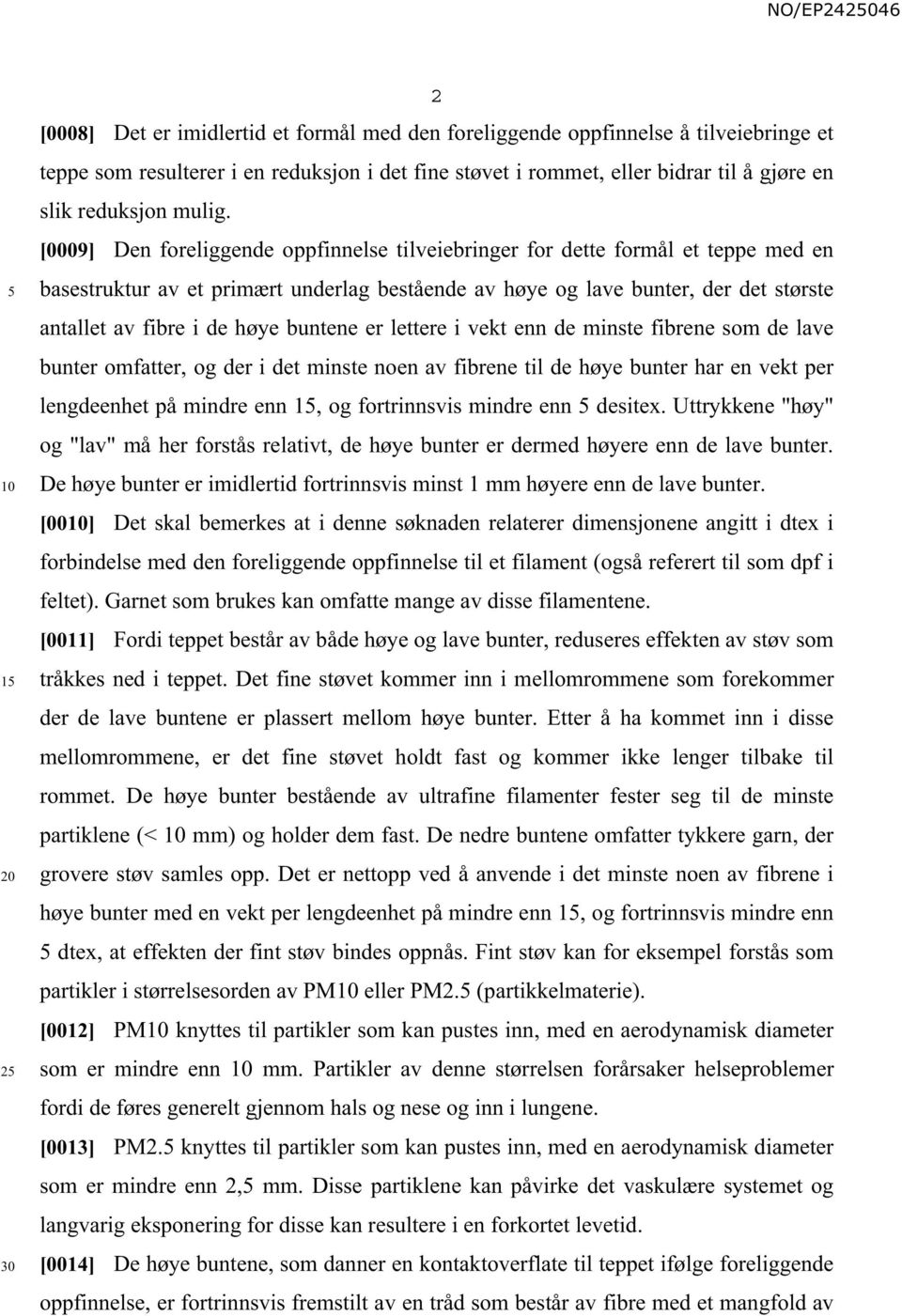 [0009] Den foreliggende oppfinnelse tilveiebringer for dette formål et teppe med en basestruktur av et primært underlag bestående av høye og lave bunter, der det største antallet av fibre i de høye