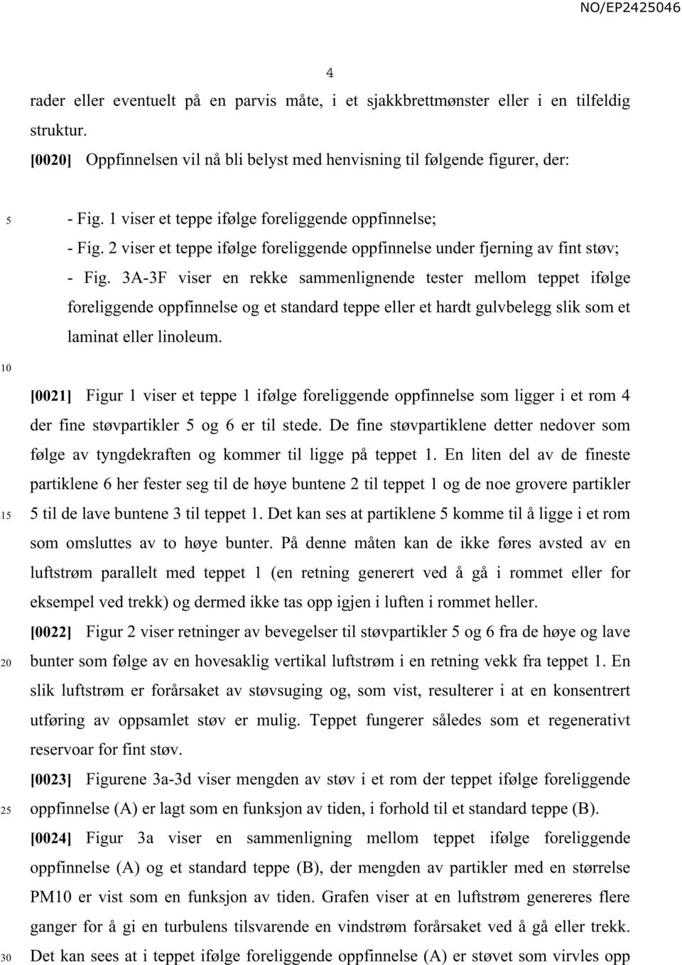 3A-3F viser en rekke sammenlignende tester mellom teppet ifølge foreliggende oppfinnelse og et standard teppe eller et hardt gulvbelegg slik som et laminat eller linoleum.