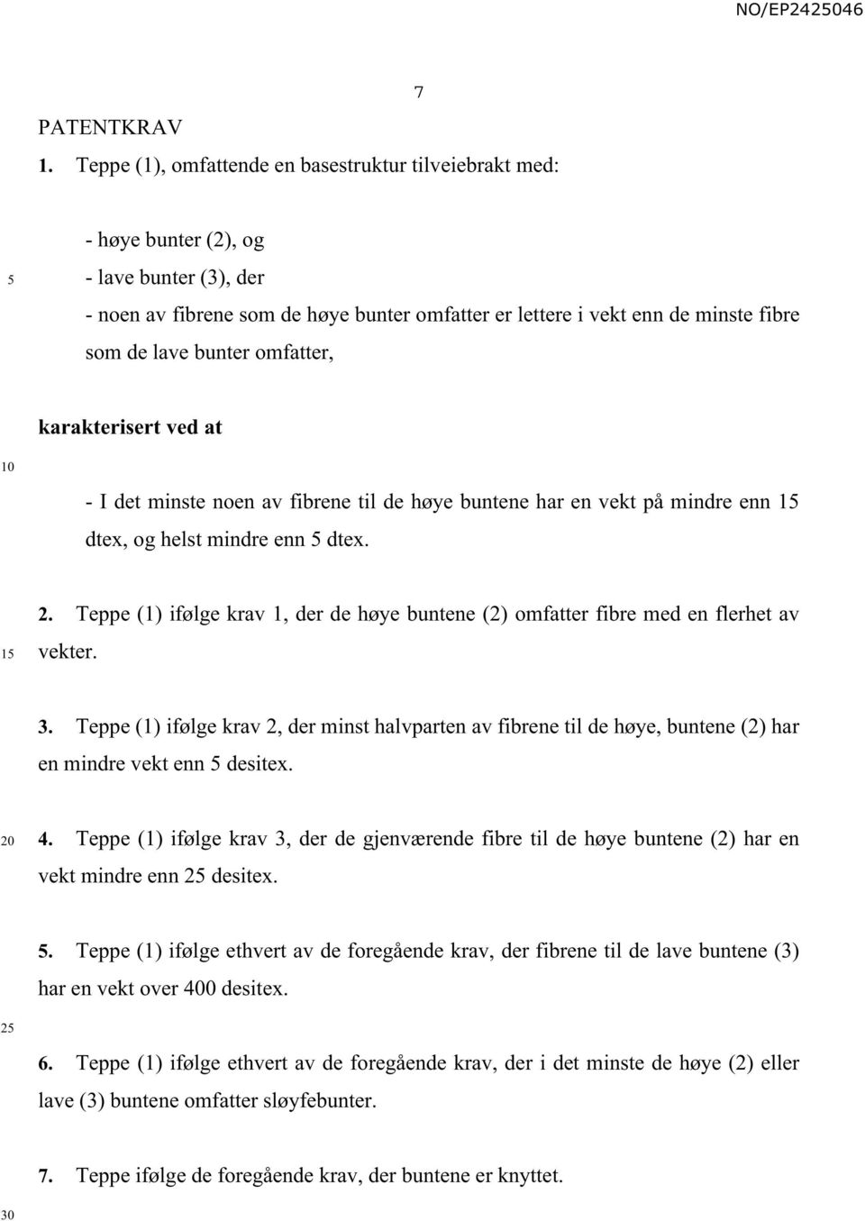 bunter omfatter, karakterisert ved at 10 - I det minste noen av fibrene til de høye buntene har en vekt på mindre enn 1 dtex, og helst mindre enn dtex. 1 2.