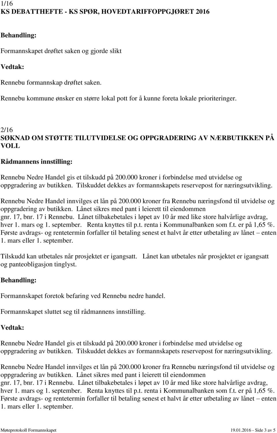 2/16 SØKNAD OM STØTTE TILUTVIDELSE OG OPPGRADERING AV NÆRBUTIKKEN PÅ VOLL Rådmannens innstilling: Rennebu Nedre Handel gis et tilskudd på 200.