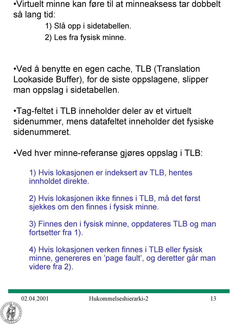 Tag-feltet i TLB inneholder deler av et virtuelt sidenummer, mens datafeltet inneholder det fysiske sidenummeret.