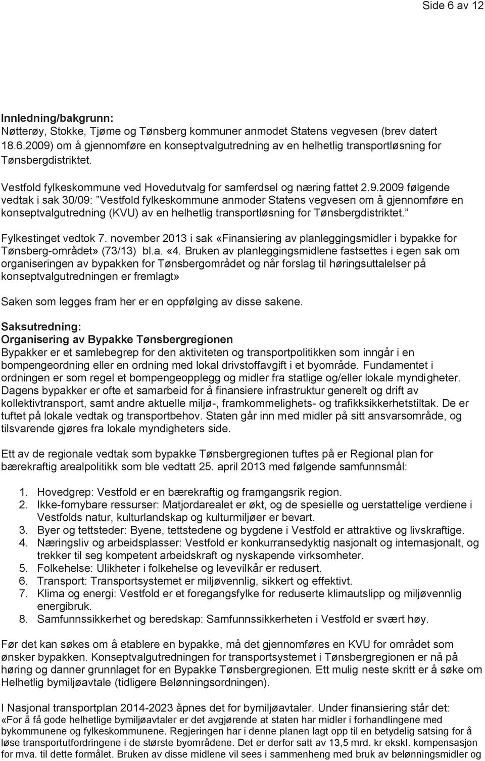 2009 følgende vedtak i sak 30/09: Vestfold fylkeskommune anmoder Statens vegvesen om å gjennomføre en konseptvalgutredning (KVU) av en helhetlig transportløsning for Tønsbergdistriktet.