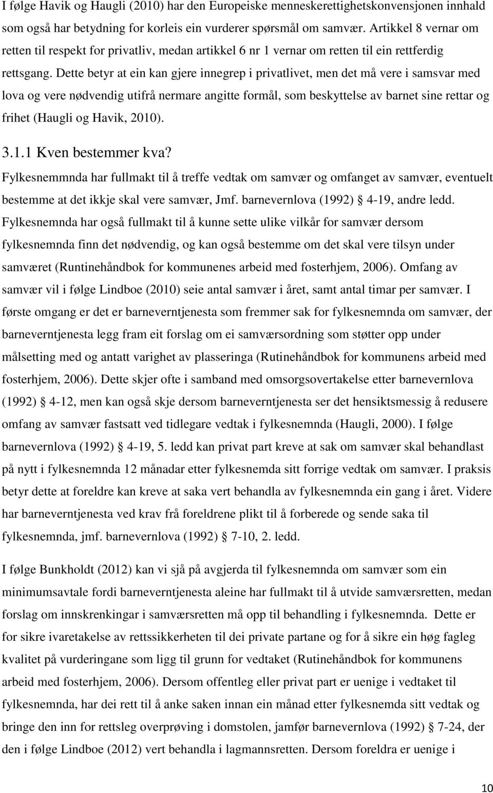 Dette betyr at ein kan gjere innegrep i privatlivet, men det må vere i samsvar med lova og vere nødvendig utifrå nermare angitte formål, som beskyttelse av barnet sine rettar og frihet (Haugli og