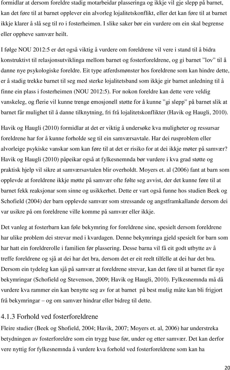 I følge NOU 2012:5 er det også viktig å vurdere om foreldrene vil vere i stand til å bidra konstruktivt til relasjonsutviklinga mellom barnet og fosterforeldrene, og gi barnet lov til å danne nye