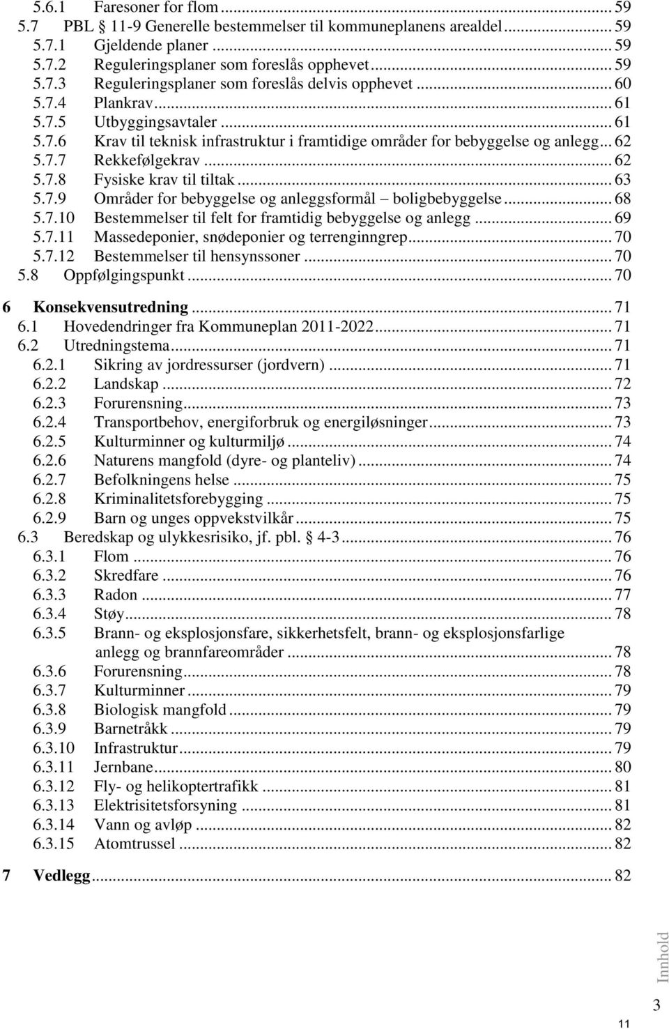 .. 63 5.7.9 Områder for bebyggelse og anleggsformål boligbebyggelse... 68 5.7.10 Bestemmelser til felt for framtidig bebyggelse og anlegg... 69 5.7.11 Massedeponier, snødeponier og terrenginngrep.