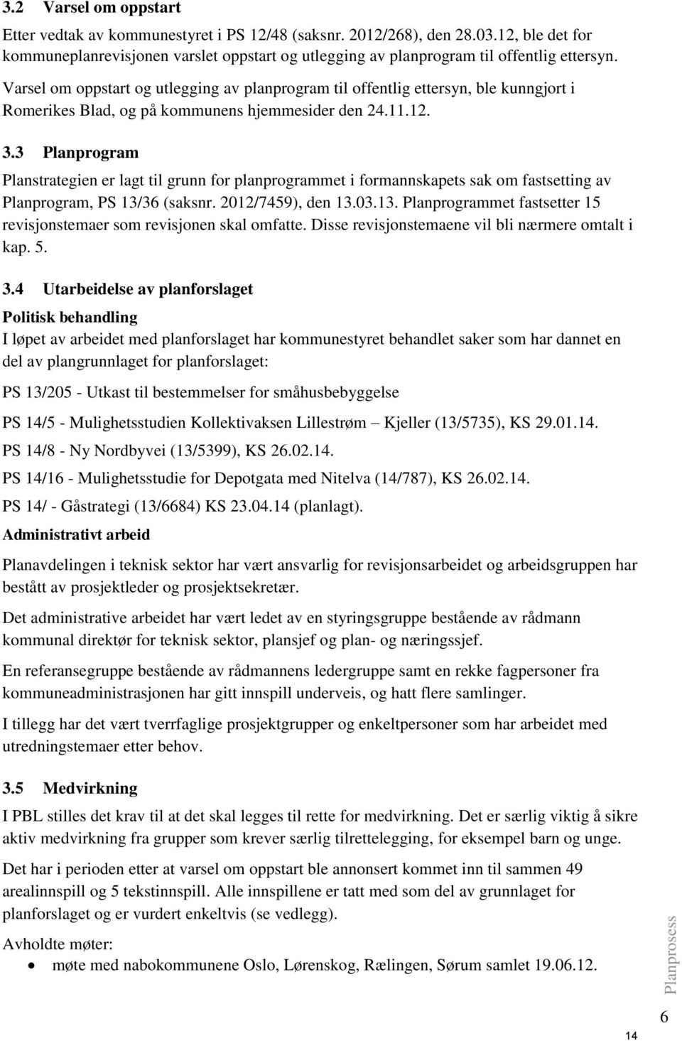 3 Planprogram Planstrategien er lagt til grunn for planprogrammet i formannskapets sak om fastsetting av Planprogram, PS 13/36 (saksnr. 2012/7459), den 13.03.13. Planprogrammet fastsetter 15 revisjonstemaer som revisjonen skal omfatte.