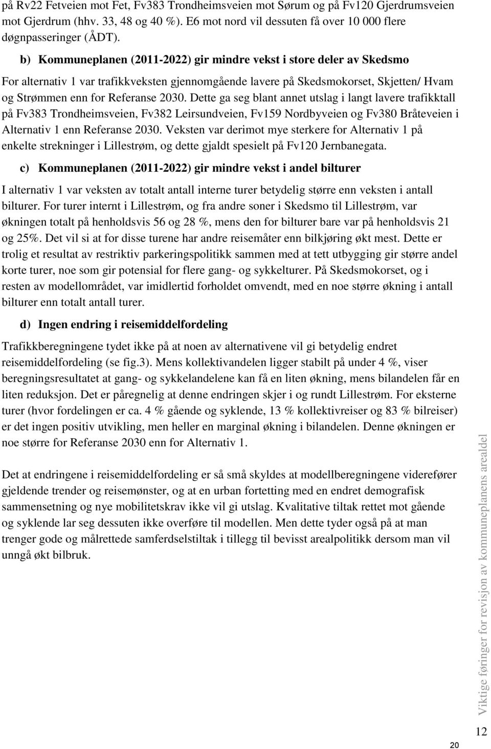 Dette ga seg blant annet utslag i langt lavere trafikktall på Fv383 Trondheimsveien, Fv382 Leirsundveien, Fv159 Nordbyveien og Fv380 Bråteveien i Alternativ 1 enn Referanse 2030.