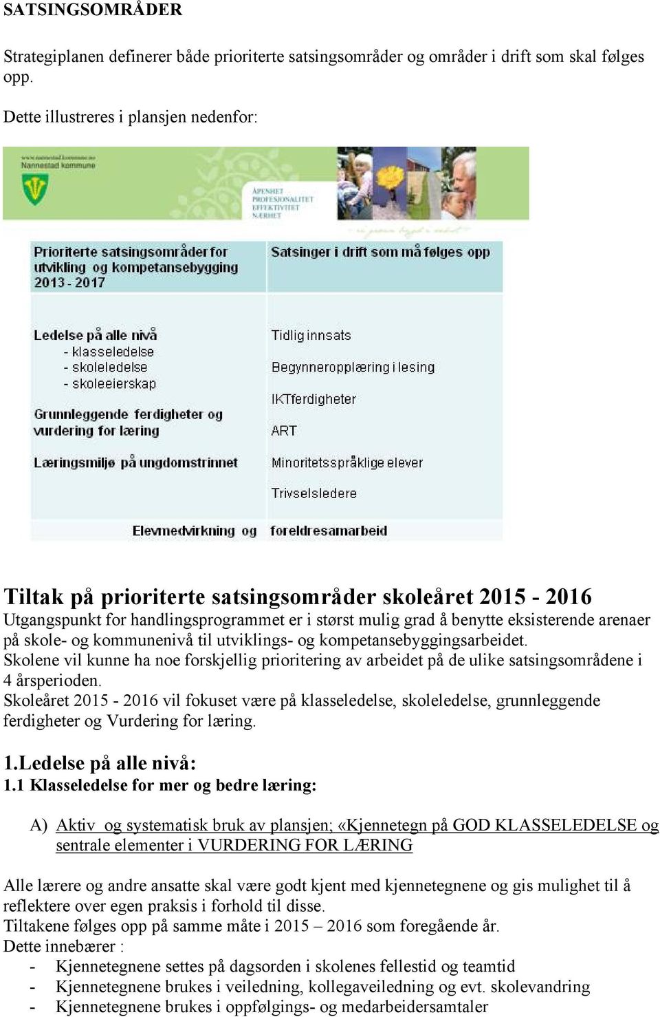 og kommunenivå til utviklings- og kompetansebyggingsarbeidet. Skolene vil kunne ha noe forskjellig prioritering av arbeidet på de ulike satsingsområdene i 4 årsperioden.